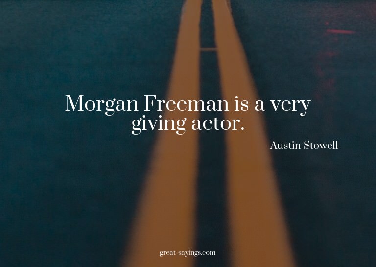 Morgan Freeman is a very giving actor.

