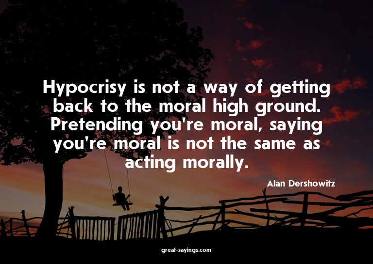 Hypocrisy is not a way of getting back to the moral hig