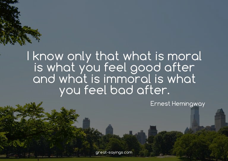 I know only that what is moral is what you feel good af