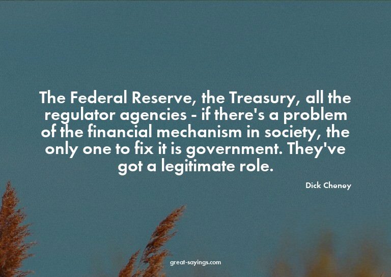 The Federal Reserve, the Treasury, all the regulator ag