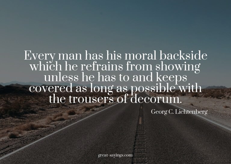 Every man has his moral backside which he refrains from