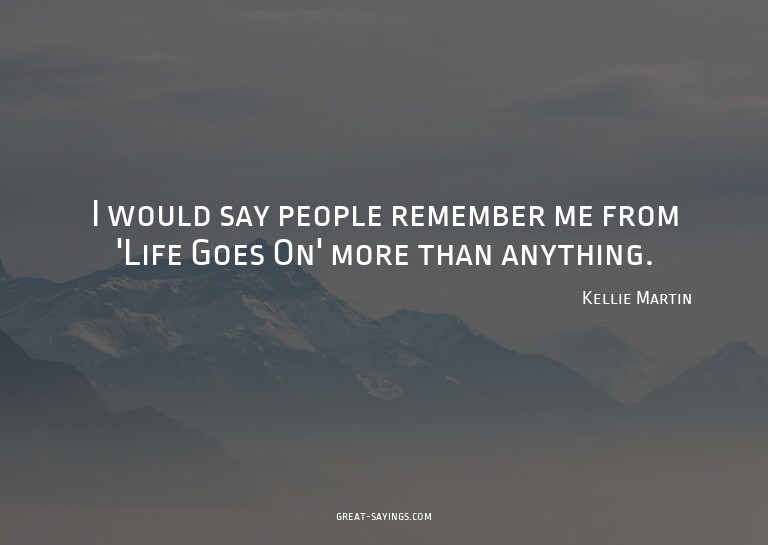 I would say people remember me from 'Life Goes On' more