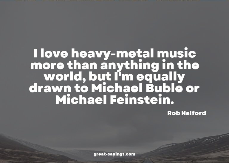 I love heavy-metal music more than anything in the worl