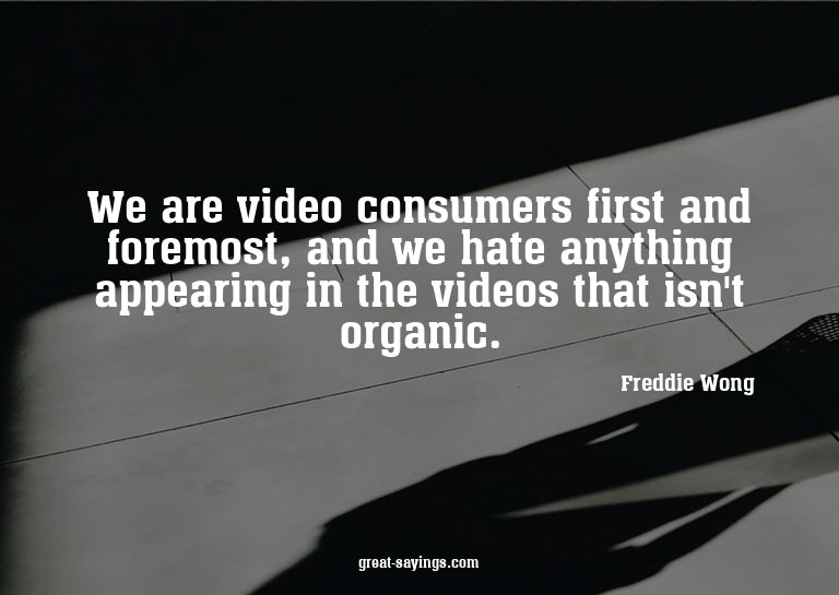 We are video consumers first and foremost, and we hate