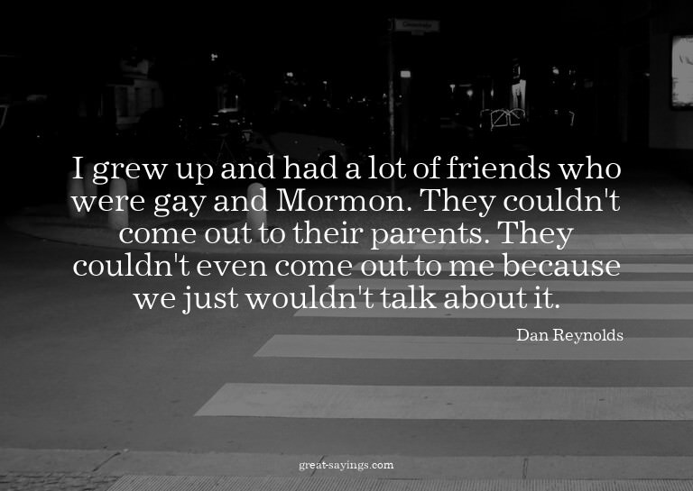 I grew up and had a lot of friends who were gay and Mor