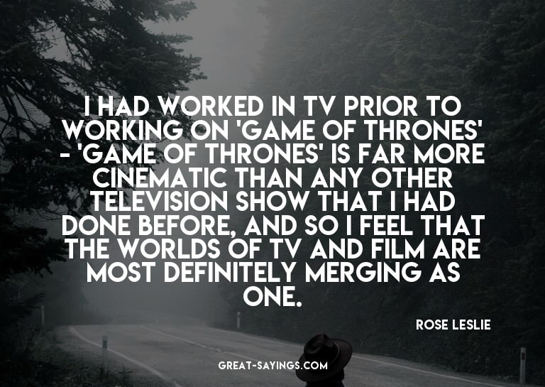I had worked in TV prior to working on 'Game of Thrones