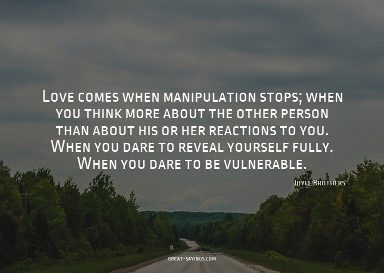 Love comes when manipulation stops; when you think more