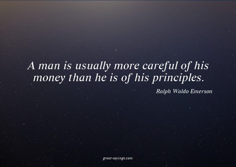 A man is usually more careful of his money than he is o