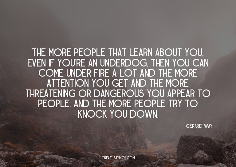 The more people that learn about you, even if you're an