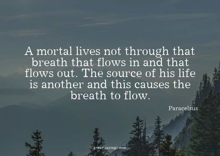 A mortal lives not through that breath that flows in an