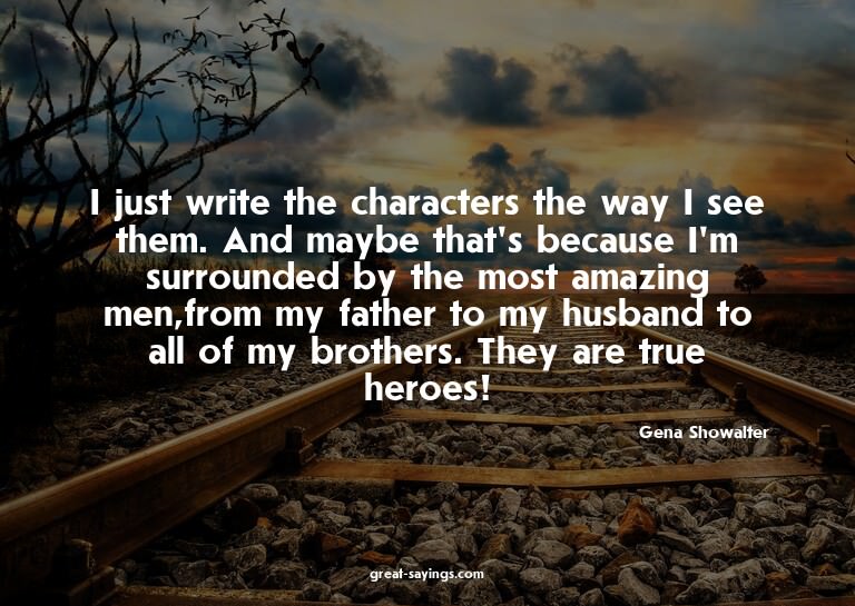 I just write the characters the way I see them. And may