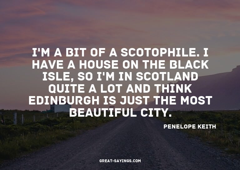 I'm a bit of a Scotophile. I have a house on the Black