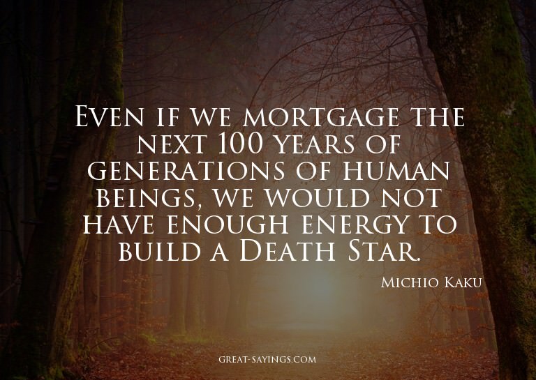 Even if we mortgage the next 100 years of generations o