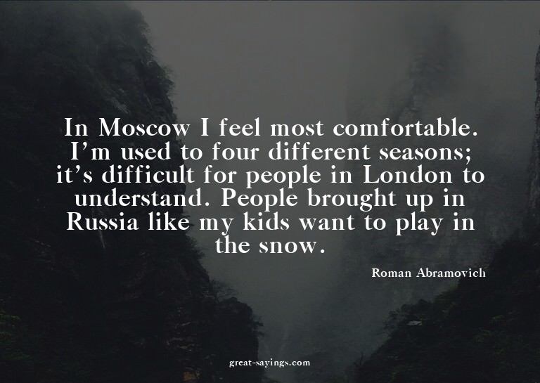 In Moscow I feel most comfortable. I'm used to four dif
