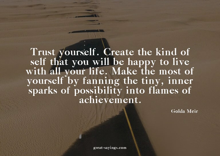 Trust yourself. Create the kind of self that you will b