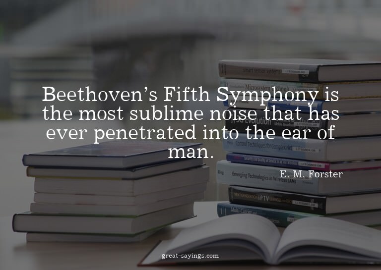 Beethoven's Fifth Symphony is the most sublime noise th