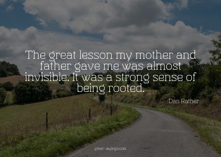The great lesson my mother and father gave me was almos