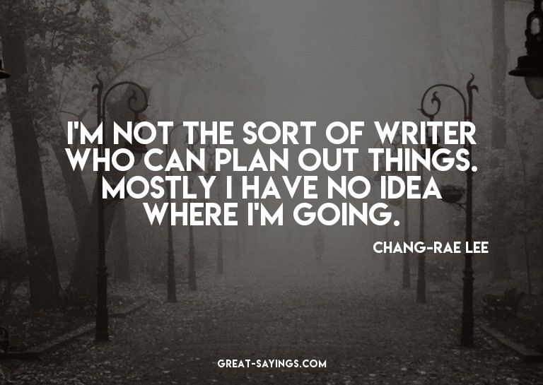 I'm not the sort of writer who can plan out things. Mos