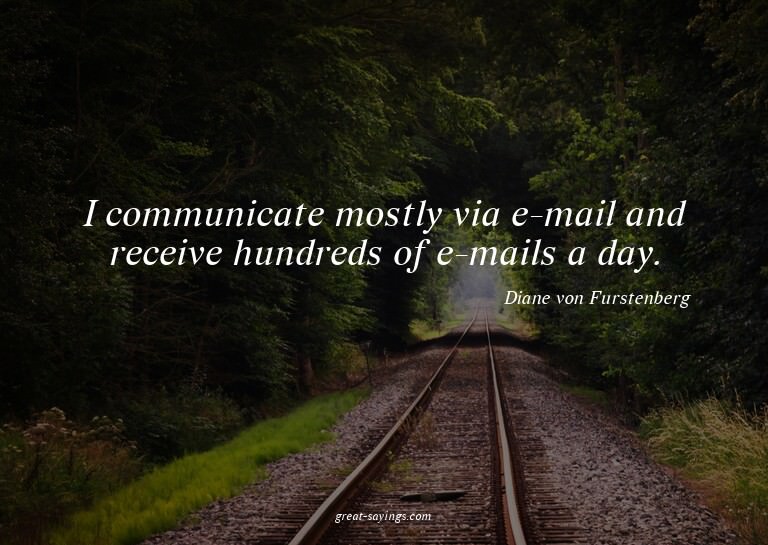 I communicate mostly via e-mail and receive hundreds of