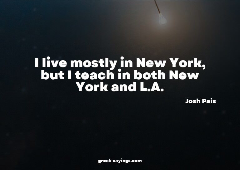 I live mostly in New York, but I teach in both New York