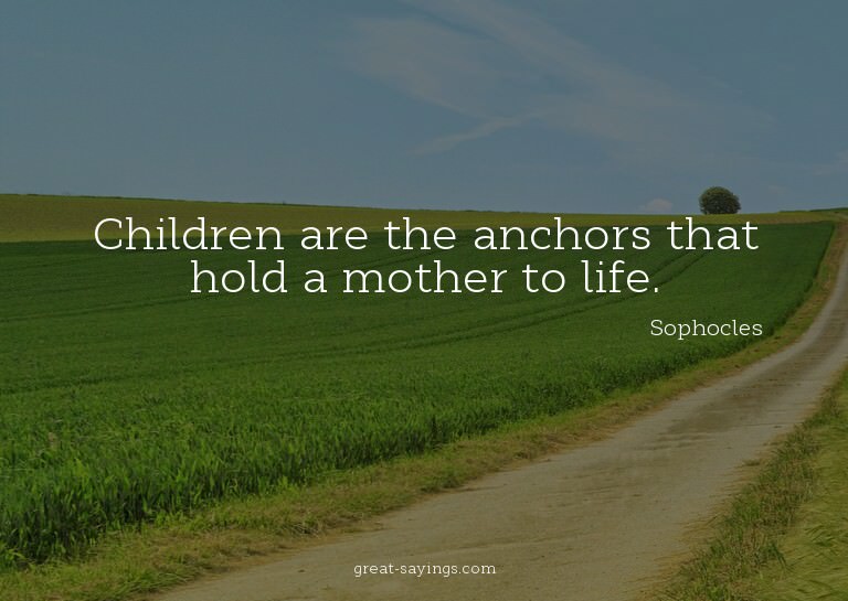 Children are the anchors that hold a mother to life.

