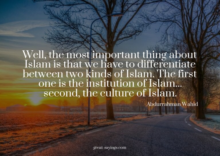 Well, the most important thing about Islam is that we h