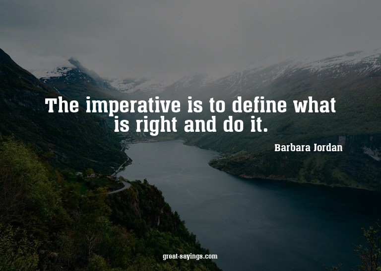The imperative is to define what is right and do it.

