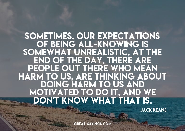Sometimes, our expectations of being all-knowing is som