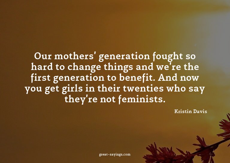 Our mothers' generation fought so hard to change things