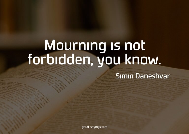 Mourning is not forbidden, you know.

