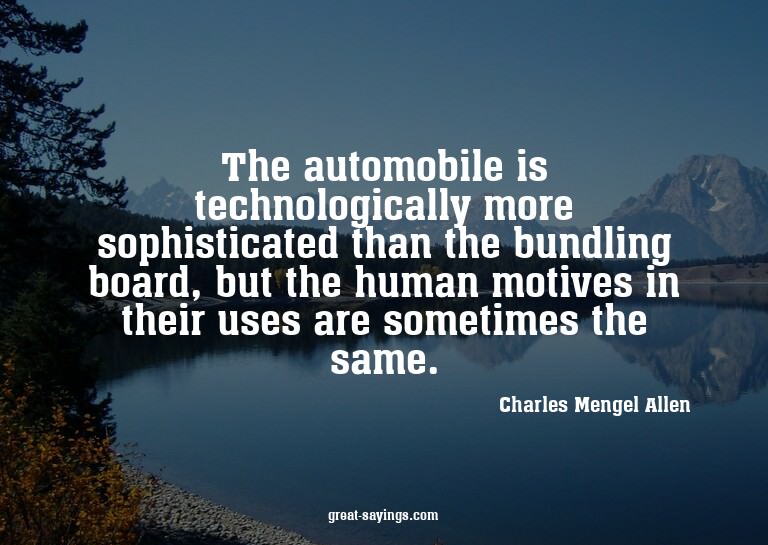 The automobile is technologically more sophisticated th