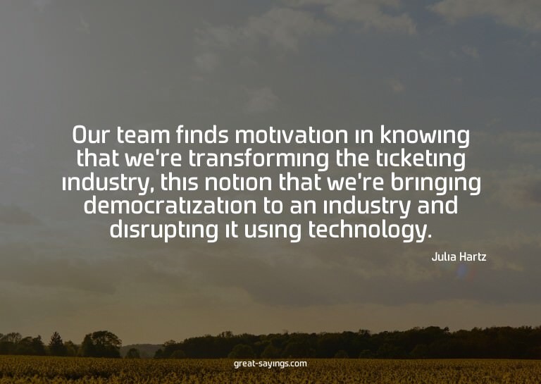 Our team finds motivation in knowing that we're transfo