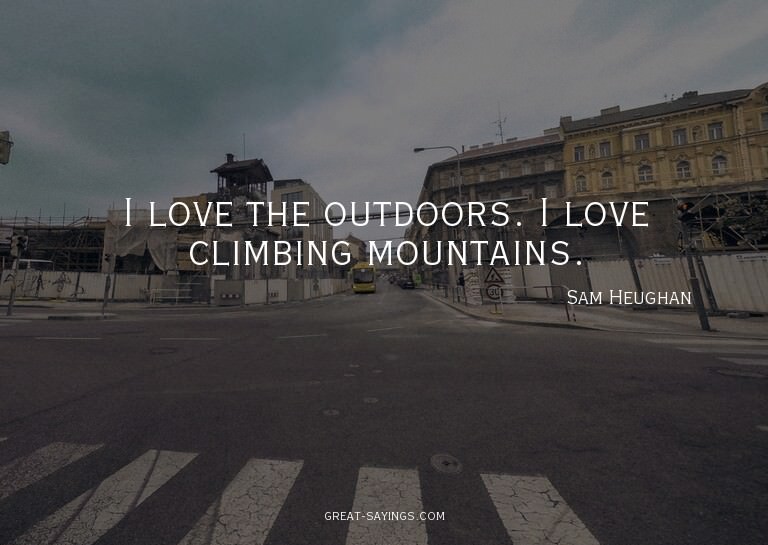 I love the outdoors. I love climbing mountains.

