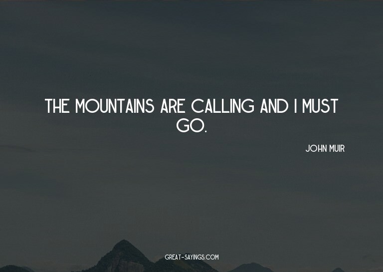 The mountains are calling and I must go.

