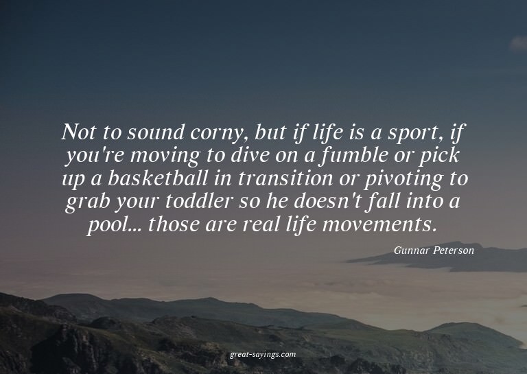 Not to sound corny, but if life is a sport, if you're m