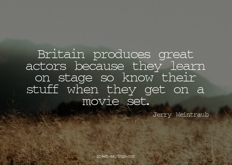 Britain produces great actors because they learn on sta