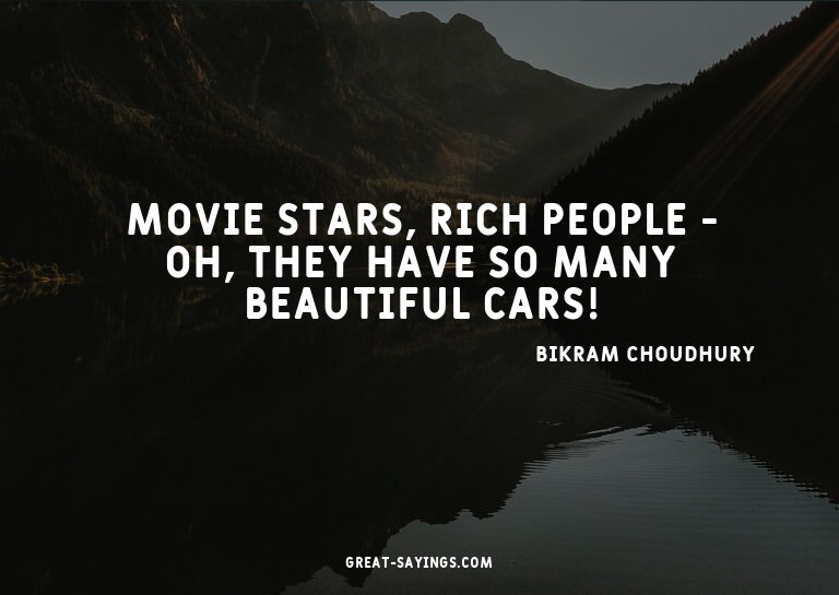 Movie stars, rich people - oh, they have so many beauti