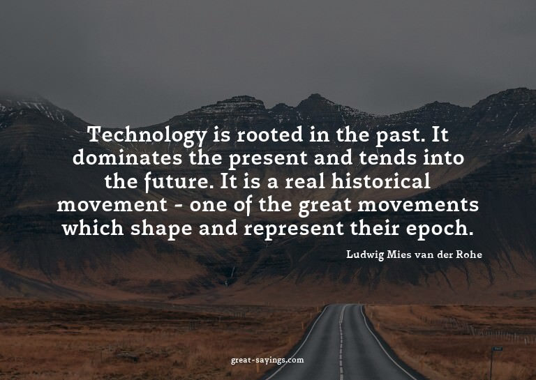 Technology is rooted in the past. It dominates the pres