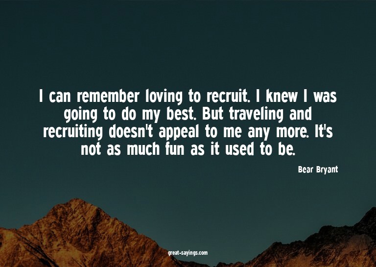 I can remember loving to recruit. I knew I was going to
