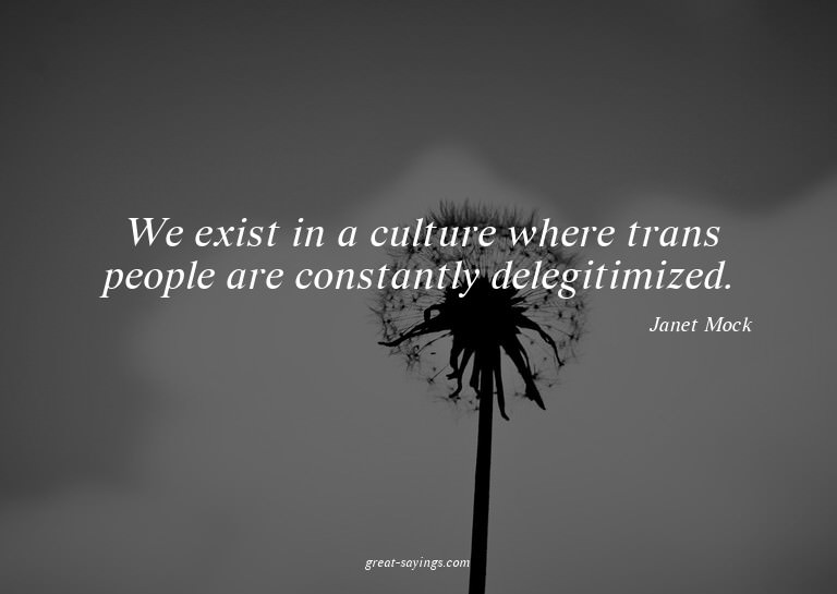 We exist in a culture where trans people are constantly