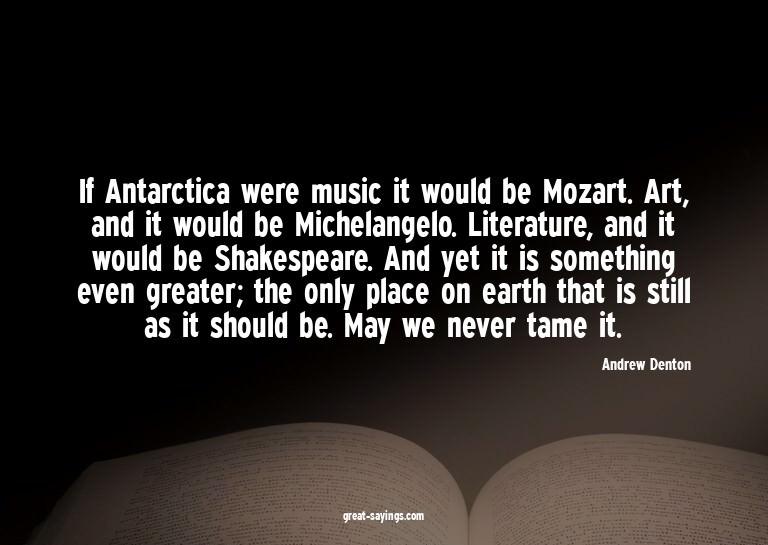 If Antarctica were music it would be Mozart. Art, and i