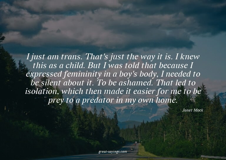 I just am trans. That's just the way it is. I knew this