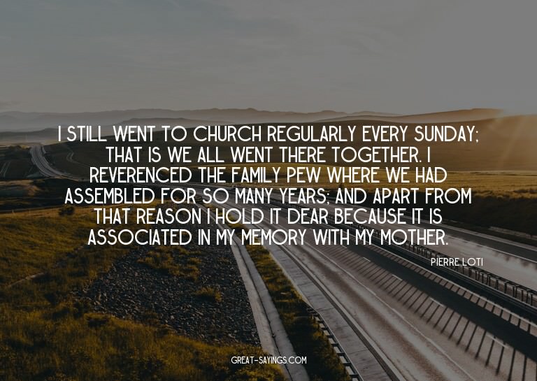 I still went to church regularly every Sunday; that is