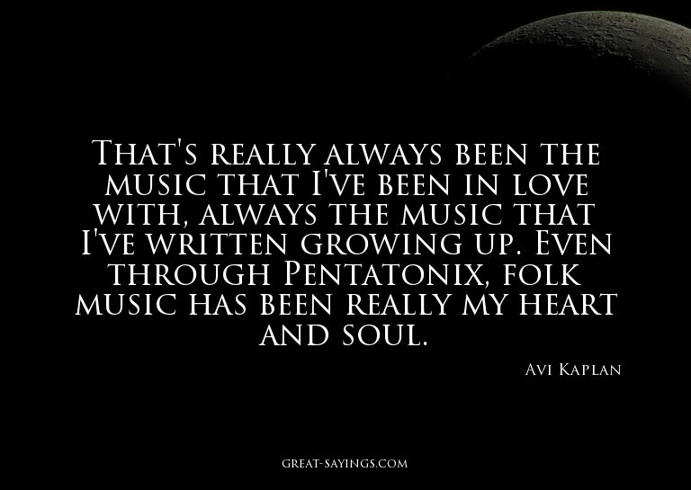 That's really always been the music that I've been in l