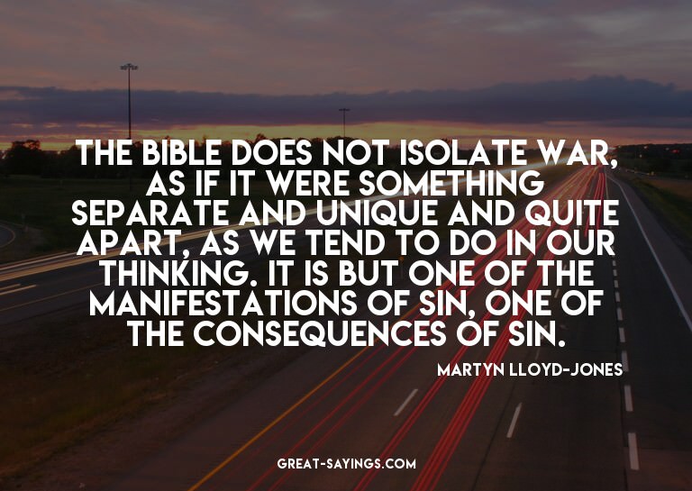 The Bible does not isolate war, as if it were something