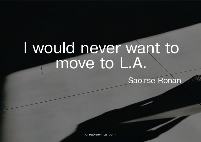 I would never want to move to L.A.

