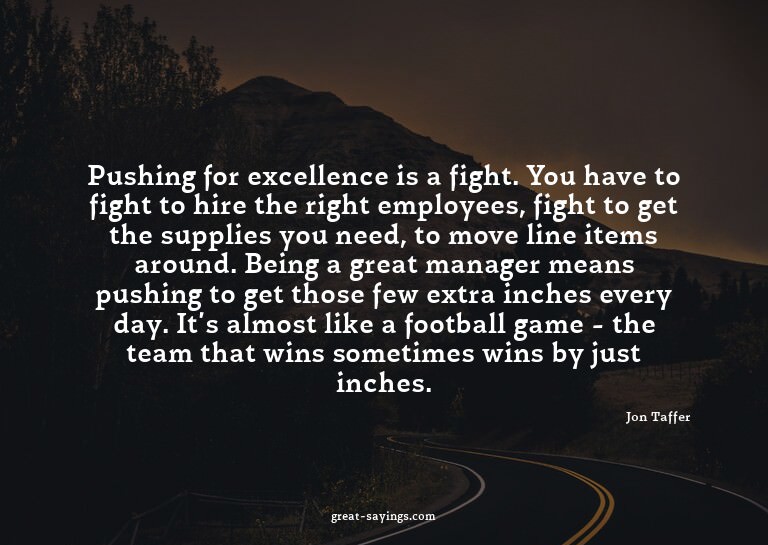 Pushing for excellence is a fight. You have to fight to