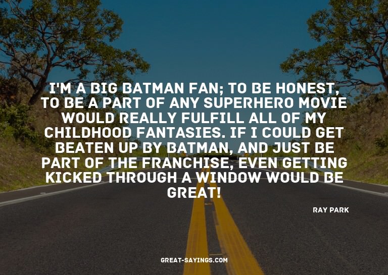 I'm a big Batman fan; to be honest, to be a part of any