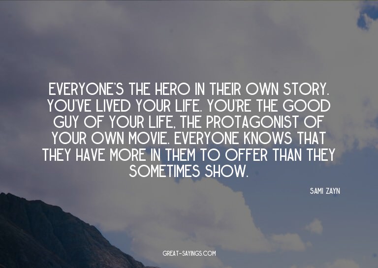 Everyone's the hero in their own story. You've lived yo