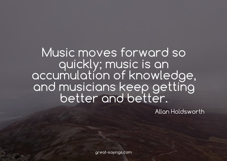 Music moves forward so quickly; music is an accumulatio